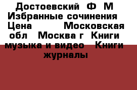 Достоевский, Ф. М. Избранные сочинения › Цена ­ 400 - Московская обл., Москва г. Книги, музыка и видео » Книги, журналы   . Московская обл.